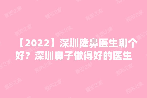 【2024】深圳隆鼻医生哪个好？深圳鼻子做得好的医生预约排名_价格表