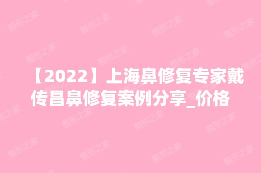 【2024】上海鼻修复专家戴传昌鼻修复案例分享_价格表