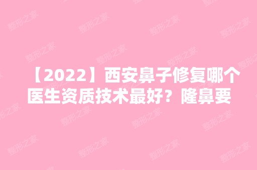 【2024】西安鼻子修复哪个医生资质技术比较好？隆鼻要多少钱？