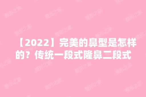 【2024】完美的鼻型是怎样的？传统一段式隆鼻二段式隆鼻优缺点有哪些？附价格表