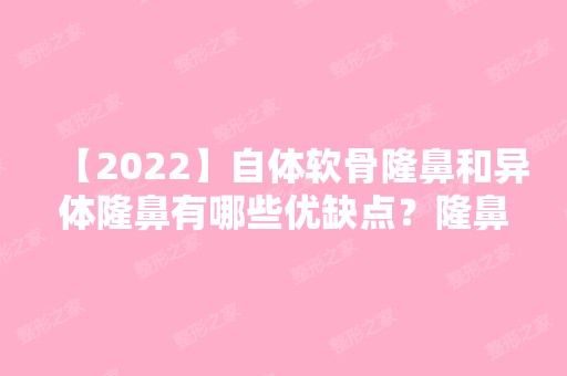 【2024】自体软骨隆鼻和异体隆鼻有哪些优缺点？隆鼻要多少钱？