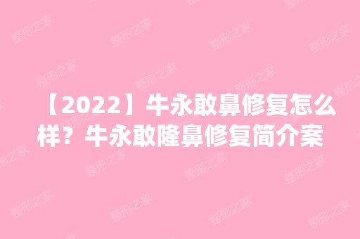 【2024】牛永敢鼻修复怎么样？牛永敢隆鼻修复简介案例预约_价格表