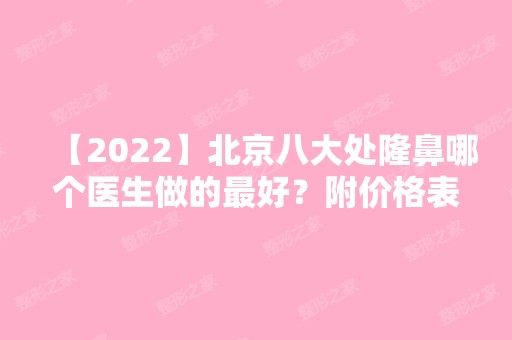 【2024】北京八大处隆鼻哪个医生做的比较好？附价格表