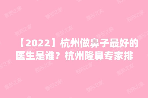 【2024】杭州做鼻子比较好的医生是谁？杭州隆鼻专家排名_价格表