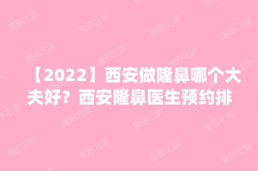 【2024】西安做隆鼻哪个大夫好？西安隆鼻医生预约排名_价格表