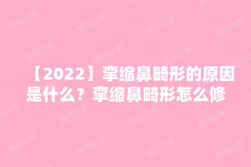 【2024】挛缩鼻畸形的原因是什么？挛缩鼻畸形怎么修复?附价格表