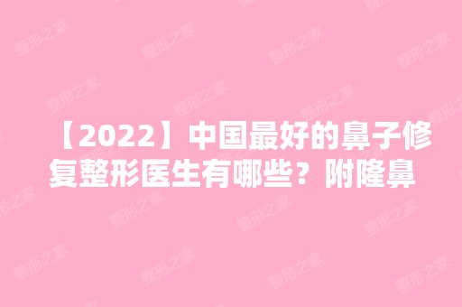 【2024】中国比较好的鼻子修复整形医生有哪些？附隆鼻价格表