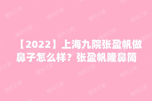 【2024】上海九院张盈帆做鼻子怎么样？张盈帆隆鼻简介案例预约_价格表