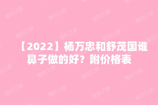 【2024】杨万忠和舒茂国谁鼻子做的好？附价格表