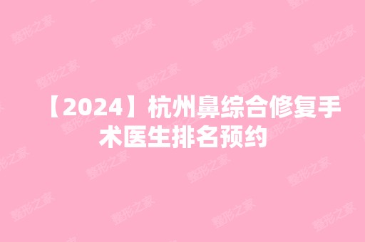 【2024】杭州鼻综合修复手术医生排名预约