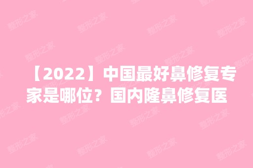 【2024】中国比较好鼻修复专家是哪位？国内隆鼻修复医生大全_价格表