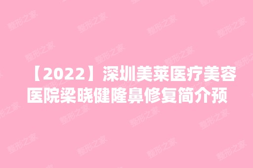 【2024】深圳美莱医疗美容医院梁晓健隆鼻修复简介预约案例_附价格表