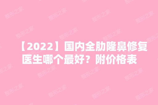 【2024】国内全肋隆鼻修复医生哪个比较好？附价格表