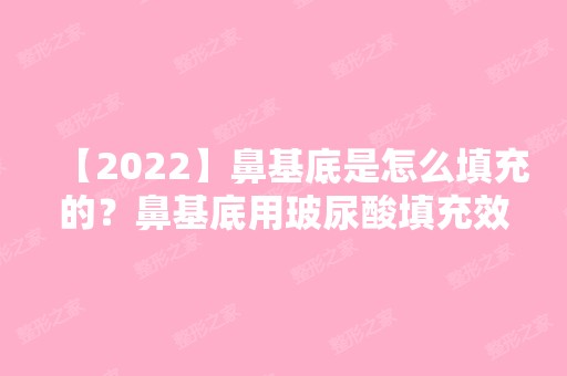 【2024】鼻基底是怎么填充的？鼻基底用玻尿酸填充效果好吗？