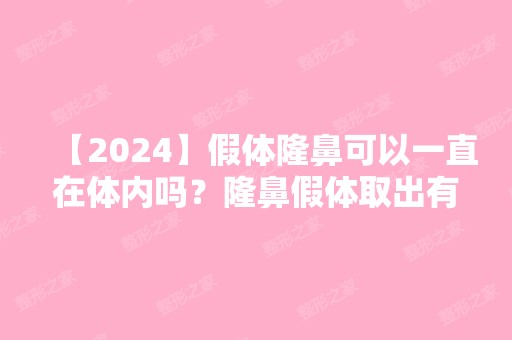 【2024】假体隆鼻可以一直在体内吗？隆鼻假体取出有难度吗？新价格表推荐