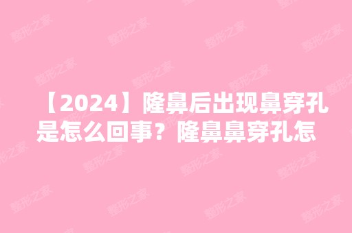 【2024】隆鼻后出现鼻穿孔是怎么回事？隆鼻鼻穿孔怎么修复？附新价格表参考