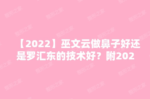 【2024】巫文云做鼻子好还是罗汇东的技术好？附2024新价格表参考