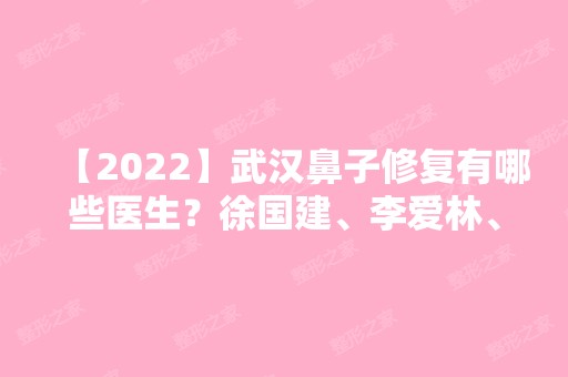 【2024】武汉鼻子修复有哪些医生？徐国建、李爱林、邓正辉、钟爱梅怎么样？附医生详