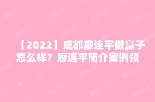 【2024】成都廖连平做鼻子怎么样？廖连平简介案例预约附价格表