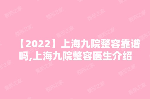 【2024】上海九院整容靠谱吗,上海九院整容医生介绍！附用户评价