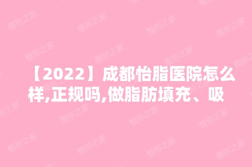 【2024】成都怡脂医院怎么样,正规吗,做脂肪填充、吸脂怎么样?