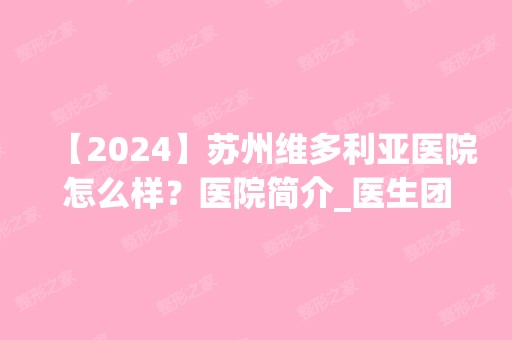 【2024】苏州维多利亚医院怎么样？医院简介_医生团队+案例及价格表一览