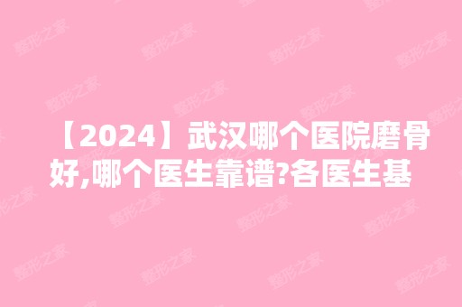 【2024】武汉哪个医院磨骨好,哪个医生靠谱?各医生基本资料介绍