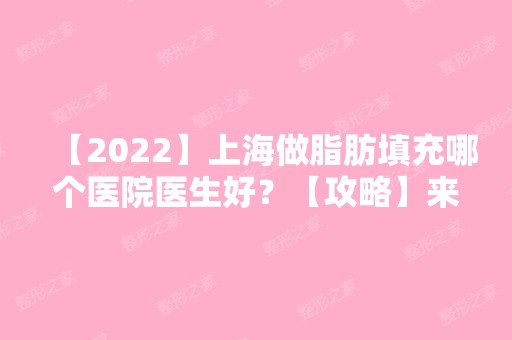 【2024】上海做脂肪填充哪个医院医生好？【攻略】来袭！戳进来看吧