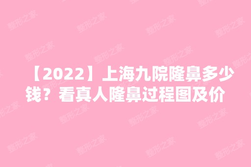 【2024】上海九院隆鼻多少钱？看真人隆鼻过程图及价格表