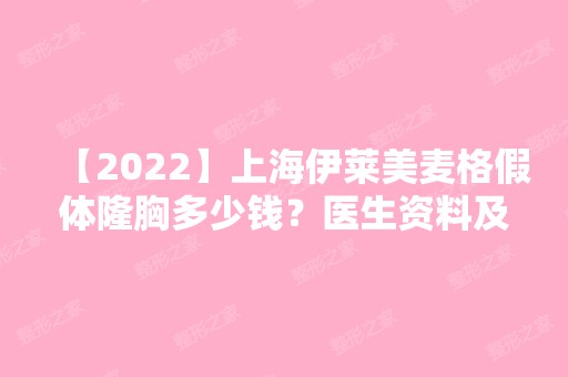 【2024】上海伊莱美麦格假体隆胸多少钱？医生资料及隆胸案例曝光