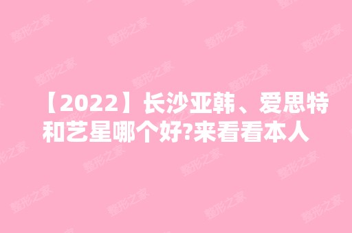 【2024】长沙亚韩、爱思特和艺星哪个好?来看看本人做双眼皮的真实效果吧