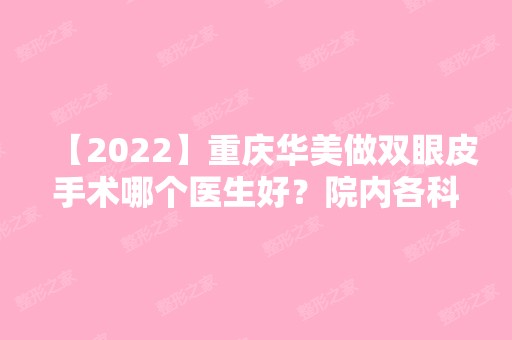 【2024】重庆华美做双眼皮手术哪个医生好？院内各科室医生资料汇总！