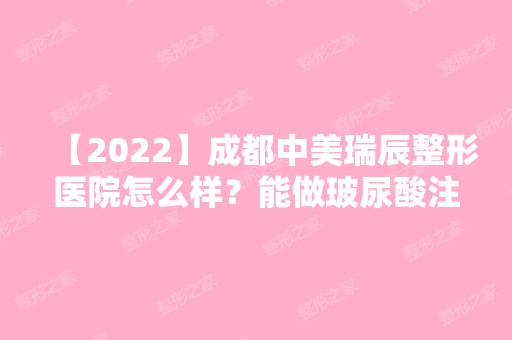 【2024】成都中美瑞辰整形医院怎么样？能做玻尿酸注射吗？附案例分析和价格表！