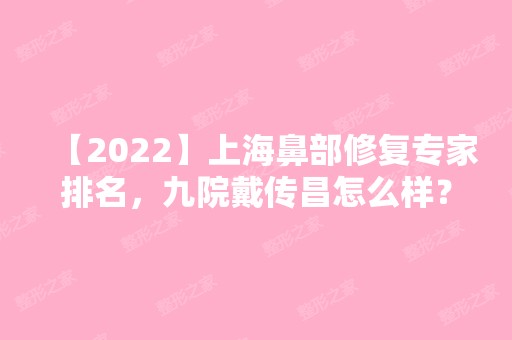 【2024】上海鼻部修复专家排名，九院戴传昌怎么样？附案例分析和价格表！