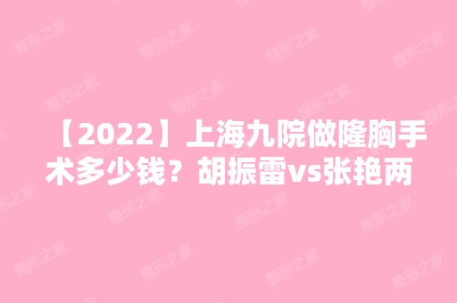 【2024】上海九院做隆胸手术多少钱？胡振雷vs张艳两位做手术谁更可靠？