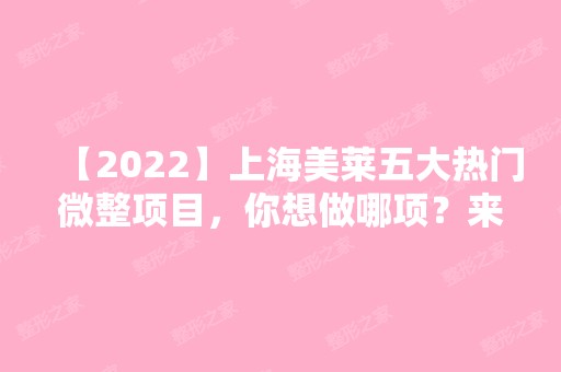 【2024】上海美莱五大热门微整项目，你想做哪项？来看看医院特色项目