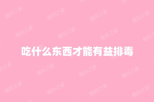 吃什么东西才能有益排毒