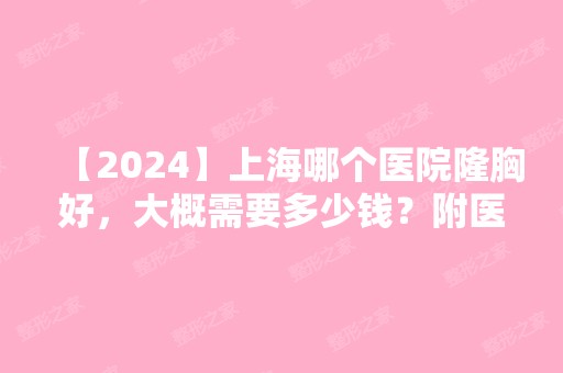 【2024】上海哪个医院隆胸好，大概需要多少钱？附医院价格表