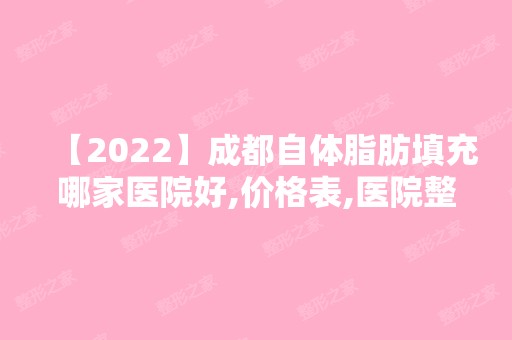 【2024】成都自体脂肪填充哪家医院好,价格表,医院整理