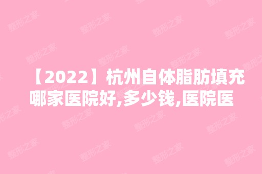 【2024】杭州自体脂肪填充哪家医院好,多少钱,医院医生一览