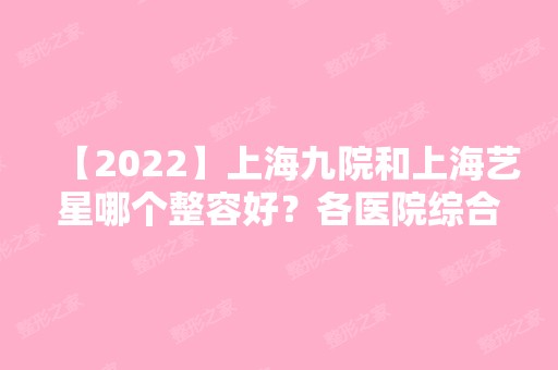 【2024】上海九院和上海艺星哪个整容好？各医院综合实力大比拼！