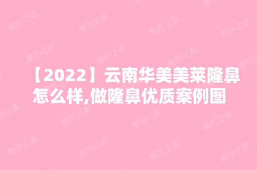 【2024】云南华美美莱隆鼻怎么样,做隆鼻优质案例图来袭