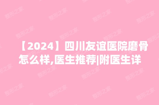 【2024】四川友谊医院磨骨怎么样,医生推荐|附医生详细资料！