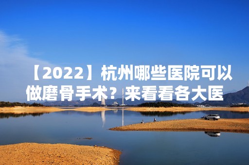 【2024】杭州哪些医院可以做磨骨手术？来看看各大医院基本信息介绍吧