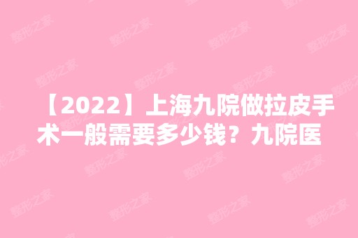 【2024】上海九院做拉皮手术一般需要多少钱？九院医生+拉皮除皱案例分享！