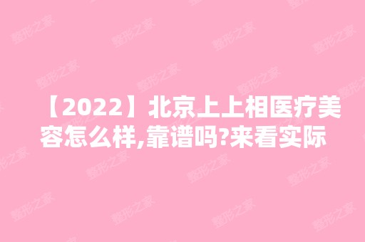 【2024】北京上上相医疗美容怎么样,靠谱吗?来看实际对比图吧