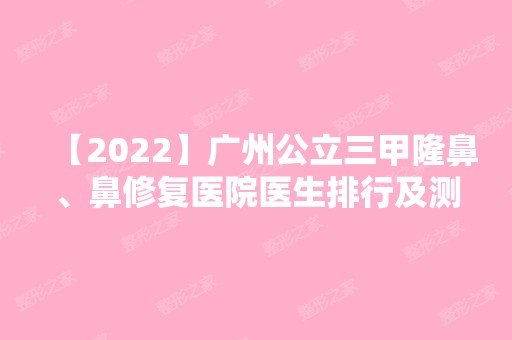 【2024】广州公立三甲隆鼻、鼻修复医院医生排行及测评。