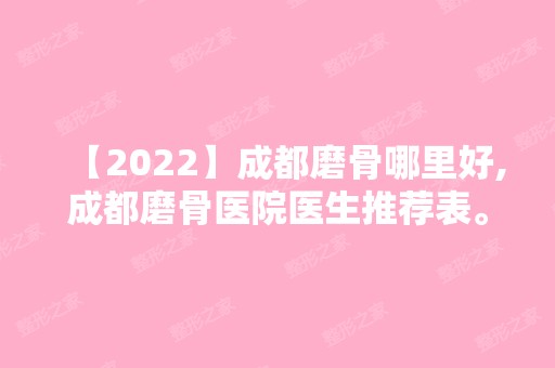 【2024】成都磨骨哪里好,成都磨骨医院医生推荐表。价格。