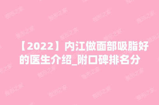 【2024】内江做面部吸脂好的医生介绍_附口碑排名分享及价格表