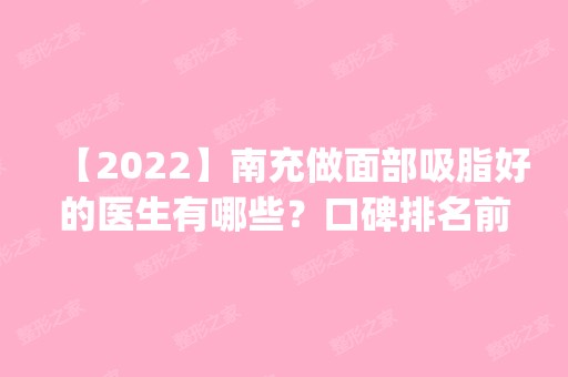 【2024】南充做面部吸脂好的医生有哪些？口碑排名前五一览_含价格清单